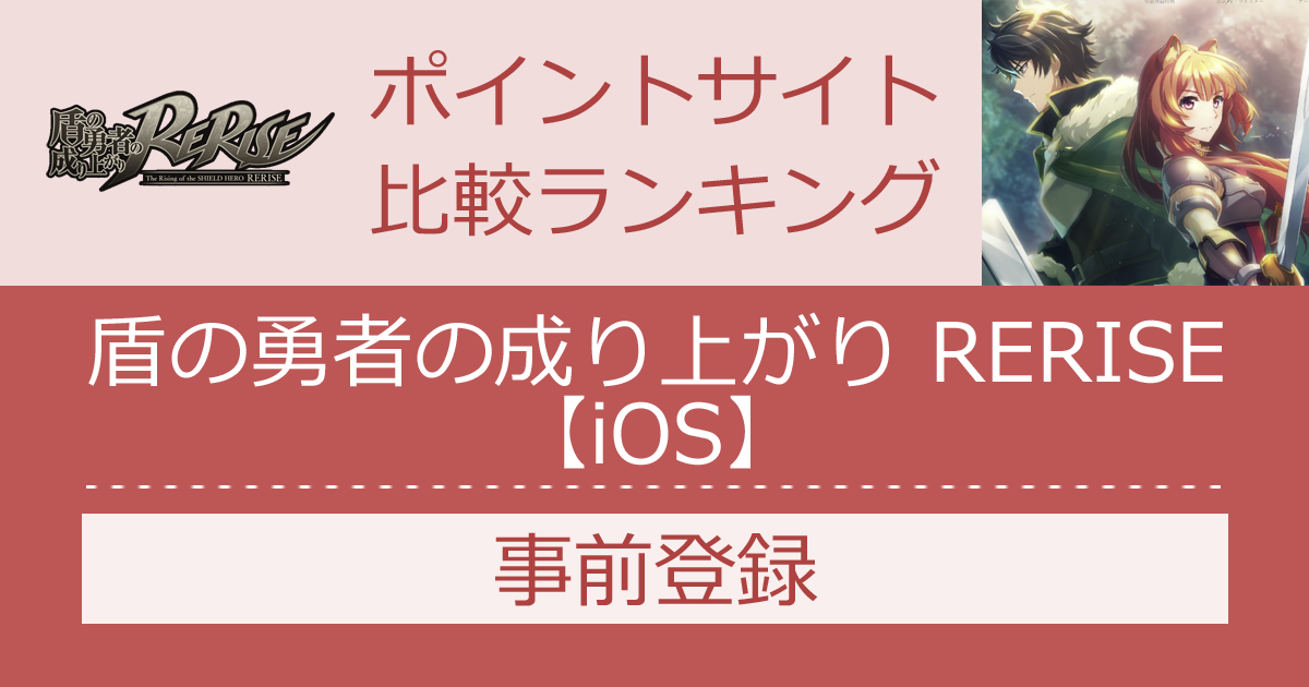 ポイントサイトの比較ランキング。「盾の勇者の成り上がり RERISE【iOS】」をポイントサイト経由で事前登録したときにもらえるポイント数で、ポイントサイトをランキング。