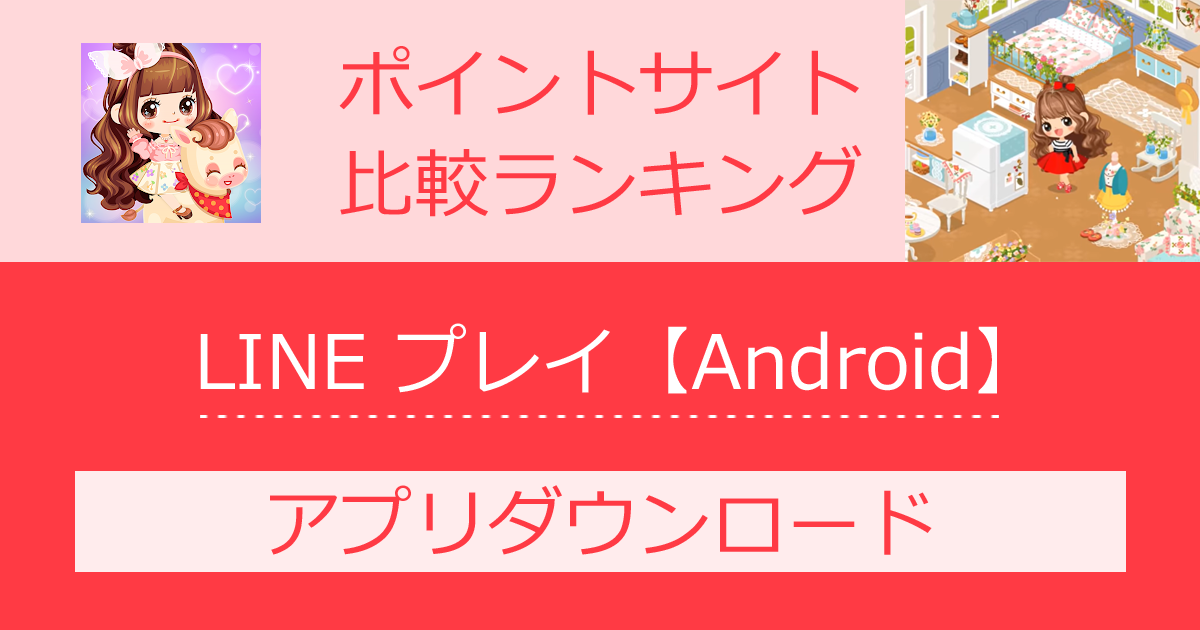 ポイントサイトの比較ランキング。「LINE プレイ【Android】」をポイントサイト経由でダウンロードしたときにもらえるポイント数で、ポイントサイトをランキング。