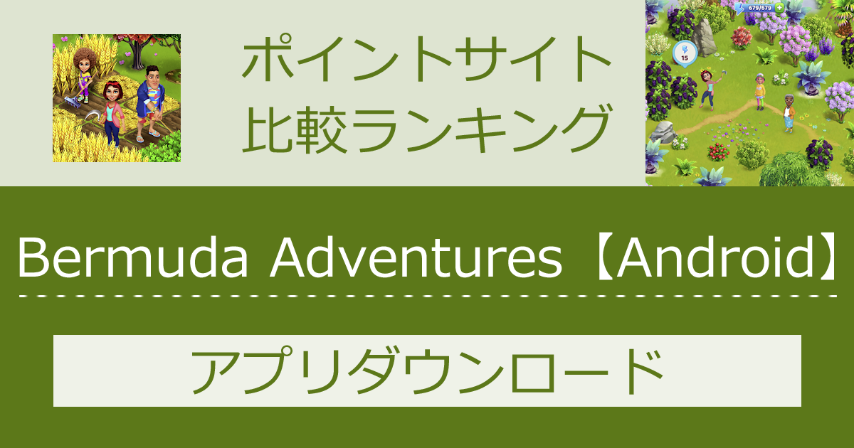 ポイントサイトの比較ランキング。農場経営冒険ゲーム「Bermuda Adventures【Android】」をポイントサイト経由でダウンロードしたときにもらえるポイント数で、ポイントサイトをランキング。