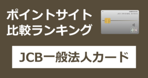 ポイントサイトの比較ランキング。中小企業・個人事業主向けのクレジットカード「JCB一般法人カード」をポイントサイト経由で発行したときにもらえるポイント数で、ポイントサイトをランキング。