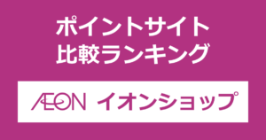 ポイントサイトの比較ランキング。ポイントサイトを経由してイオンのネットショッピングサイト「イオンショップ」でショッピングをしたときにもらえるポイント数で、ポイントサイトをランキング。