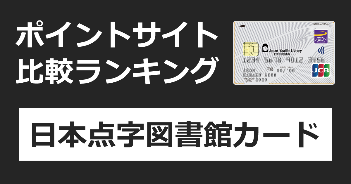 ポイントサイトの比較ランキング。「日本点字図書館カード」をポイントサイト経由で発行したときにもらえるポイント数で、ポイントサイトをランキング。