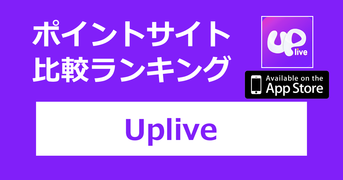 ポイントサイトの比較ランキング。ライブ配信アプリ「Uplive（アップライブ）【iOS】」をポイントサイト経由でダウンロードしたときにもらえるポイント数で、ポイントサイトをランキング。