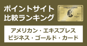 ポイントサイトの比較ランキング。「アメリカン・エキスプレス・ビジネス・ゴールド・カード」をポイントサイト経由で発行したときにもらえるポイント数で、ポイントサイトをランキング。
