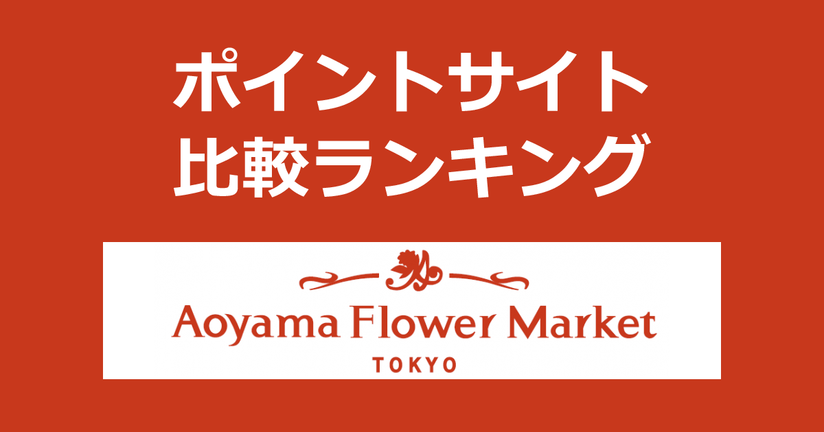 ポイントサイトの比較ランキング。ポイントサイトを経由して花・花束・フラワーギフトの「青山フラワーマーケット（Aoyama Flower Market）」でショッピングをしたときにもらえるポイント数で、ポイントサイトをランキング。