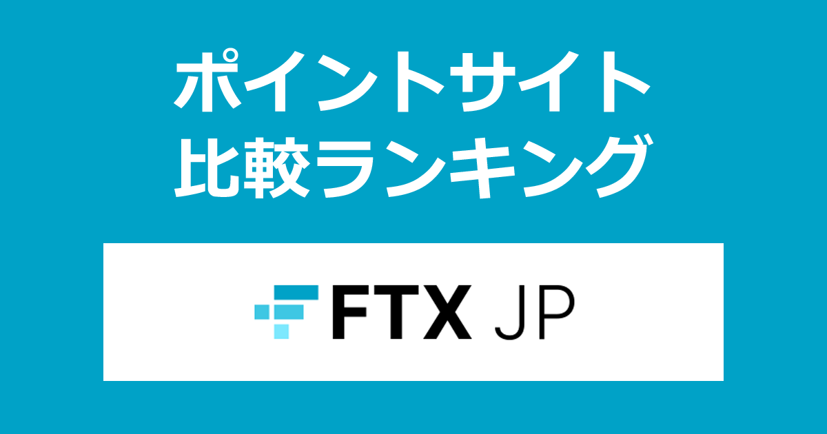 ポイントサイトの比較ランキング。「FTX Japan」の暗号資産口座（仮想通貨口座）をポイントサイト経由で開設したときにもらえるポイント数で、ポイントサイトをランキング。