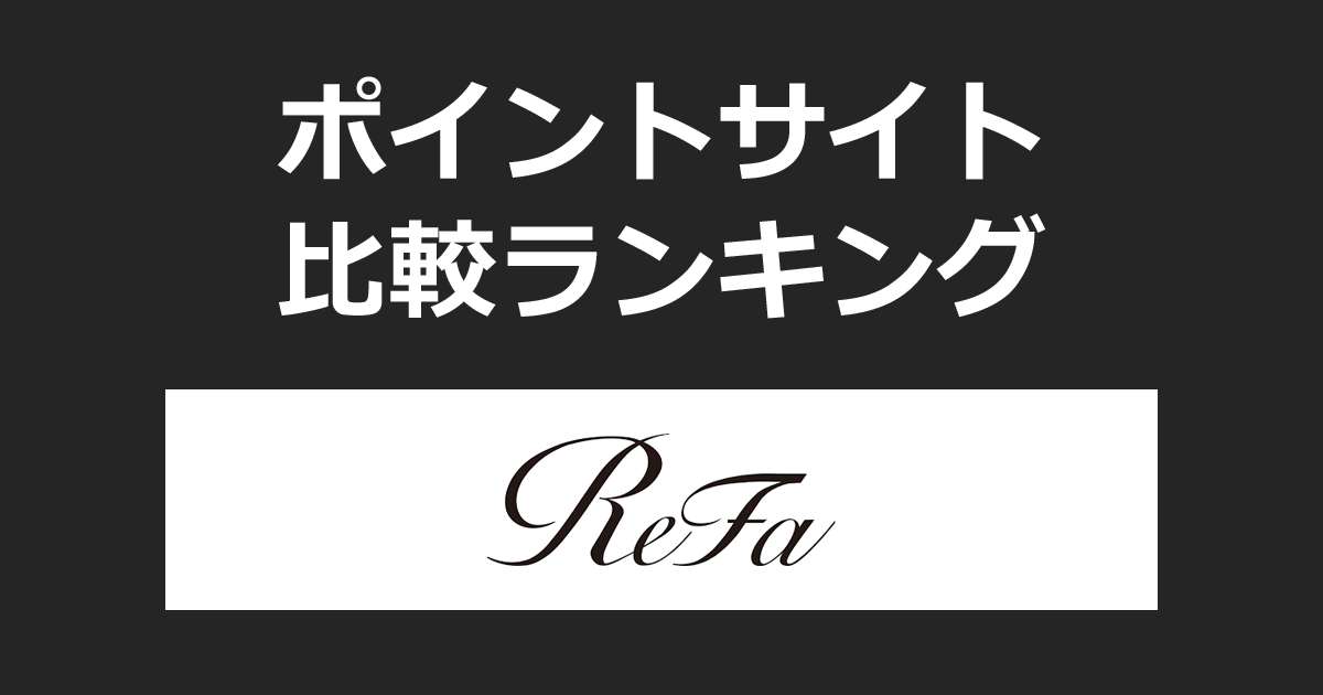 ポイントサイトの比較ランキング。ポイントサイトを経由して美容ブランド「ReFa（リファ）」でショッピングをしたときにもらえるポイント数で、ポイントサイトをランキング。
