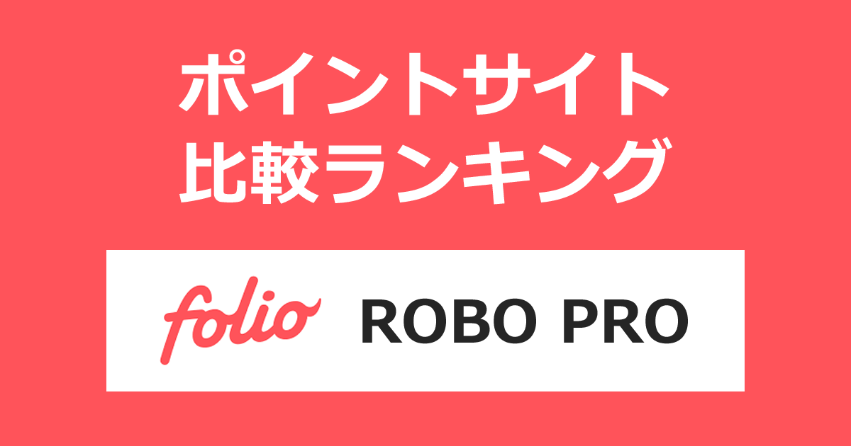 ポイントサイトの比較ランキング。ロボアドバイザーサービス「FOLIO ROBO PRO」の口座をポイントサイト経由で開設し、運用を開始したときにもらえるポイント数で、ポイントサイトをランキング。