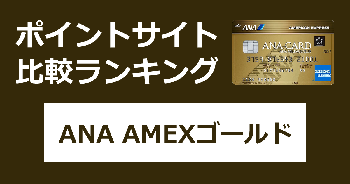 ポイントサイトの比較ランキング。ANAのクレジットカード「ANA アメリカン・エキスプレス・ゴールド・カード（AMEX）」をポイントサイト経由で発行したときにもらえるポイント数で、ポイントサイトをランキング。