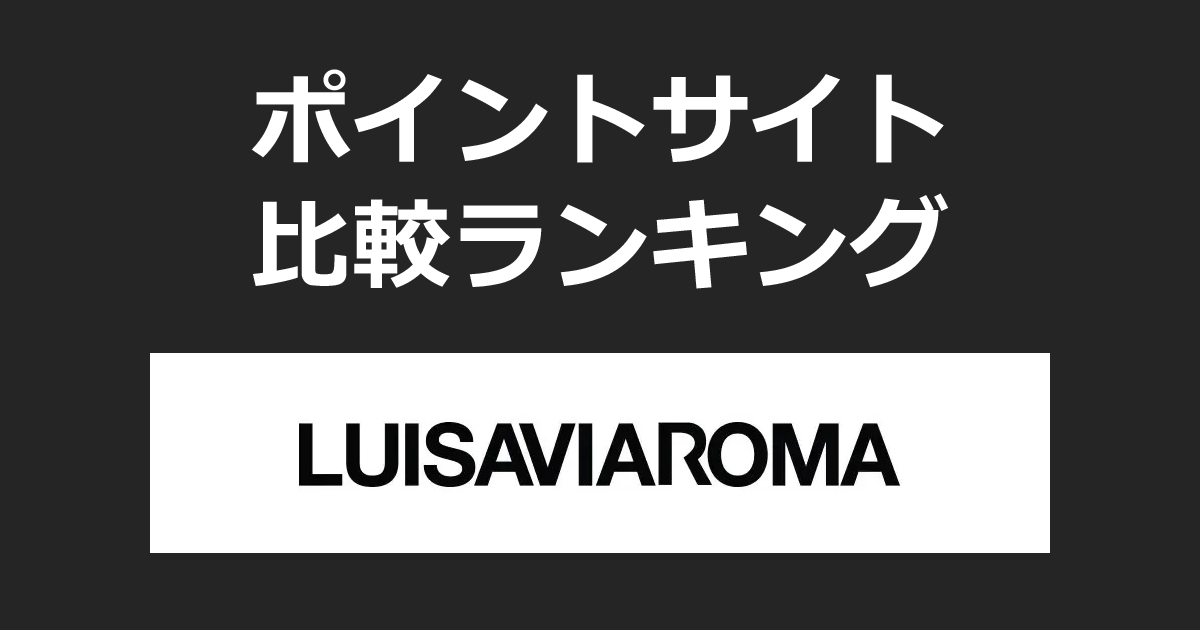 ポイントサイトの比較ランキング。ポイントサイトを経由してラグジュアリーファッション「LUISAVIAROMA（ルイーザヴィアローマ）」でショッピングをしたときにもらえるポイント数で、ポイントサイトをランキング。