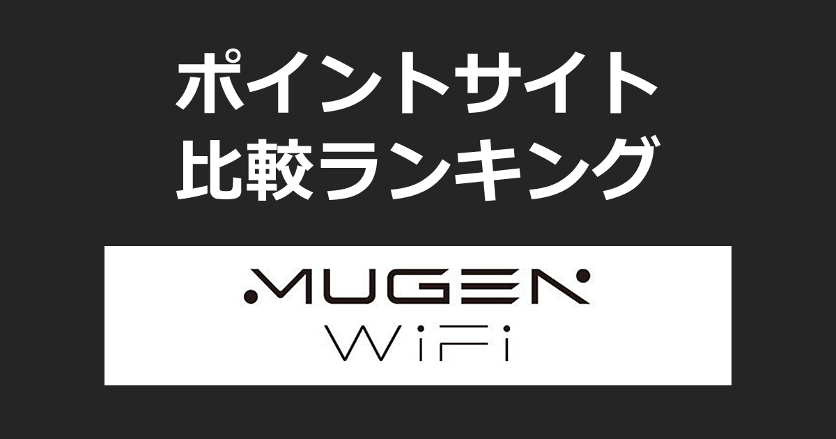ポイントサイトの比較ランキング。ポイントサイトを経由して「MUGEN WiFi」を開通したときにもらえるポイント数で、ポイントサイトをランキング。