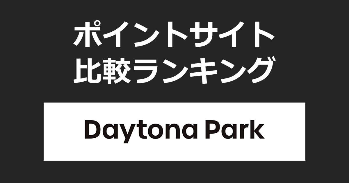 ポイントサイトの比較ランキング。ポイントサイトを経由して「Daytona Park（デイトナパーク）」でショッピングをしたときにもらえるポイント数で、ポイントサイトをランキング。
