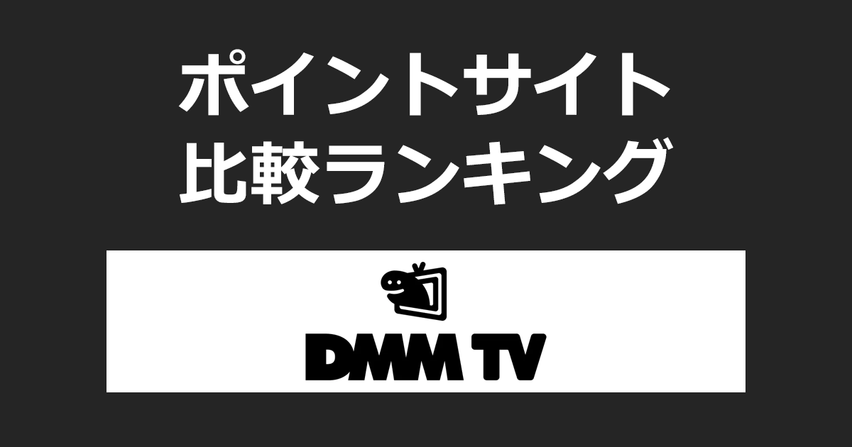 ポイントサイトの比較ランキング。「DMM TV（DMMプレミアム会員）」にポイントサイト経由でお試し登録したときにもらえるポイント数で、ポイントサイトをランキング。