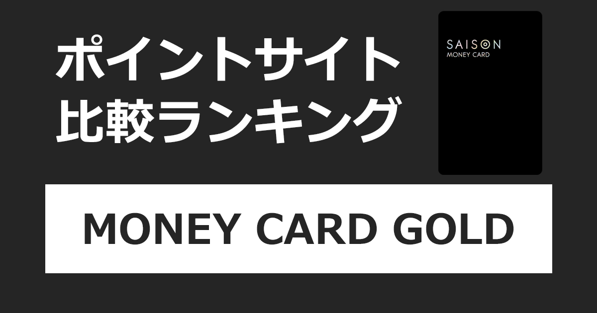 ポイントサイトの比較ランキング。セゾンのカードローン「MONEY CARD GOLD（マネーカードゴールド）」をポイントサイト経由で申し込み、発券を完了したときにもらえるポイント数で、ポイントサイトをランキング。