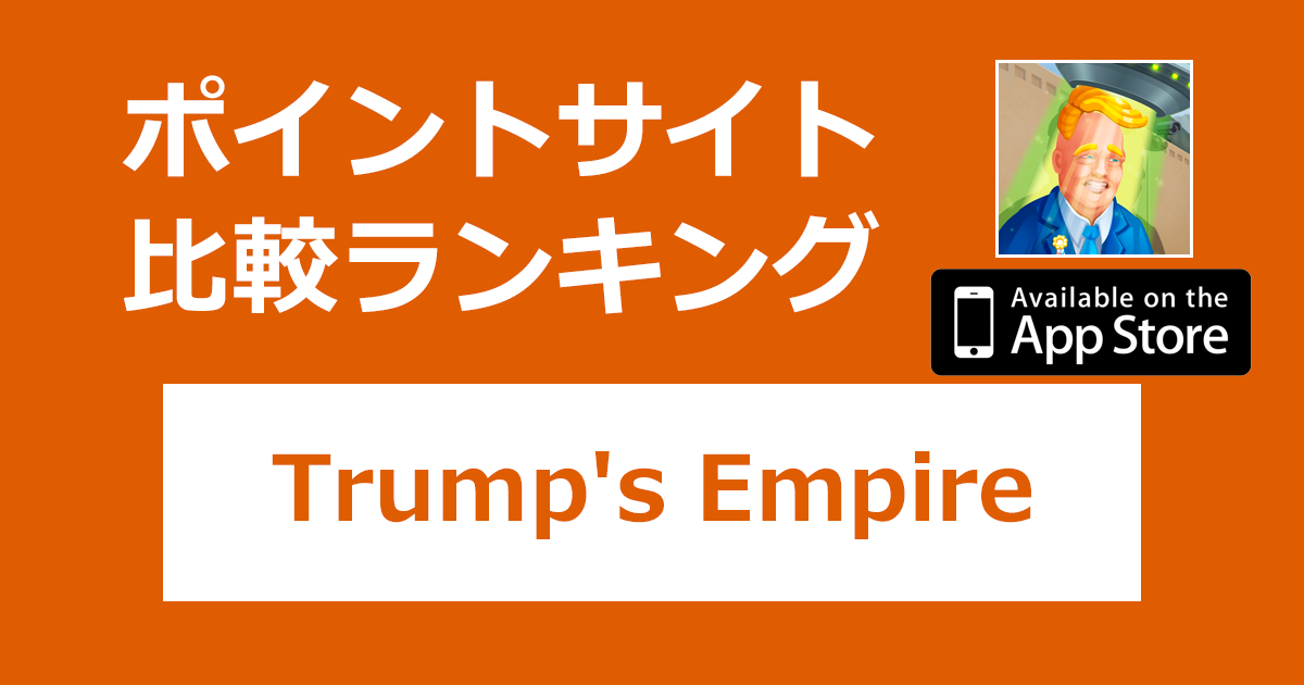 ポイントサイトの比較ランキング。シミュレーションゲーム「Trump's Empire: idle game【iOS】」をポイントサイト経由でダウンロードしたときにもらえるポイント数で、ポイントサイトをランキング。