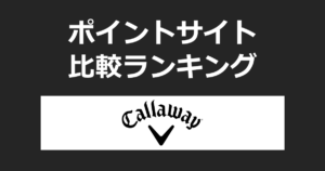 ポイントサイトの比較ランキング。ポイントサイトを経由して「キャロウェイゴルフ（Callaway）」でショッピングをしたときにもらえるポイント数で、ポイントサイトをランキング。
