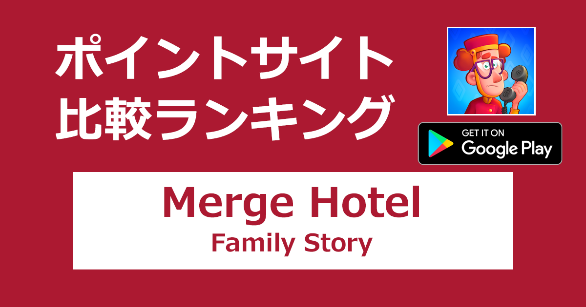 ポイントサイトの比較ランキング。「Merge Hotel: Family Story【Android】」をポイントサイト経由でダウンロードしたときにもらえるポイント数で、ポイントサイトをランキング。