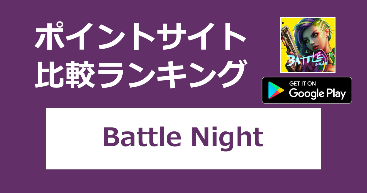 ポイントサイトの比較ランキング。「Battle Night【Android】」をポイントサイト経由でダウンロードしたときにもらえるポイント数で、ポイントサイトをランキング。