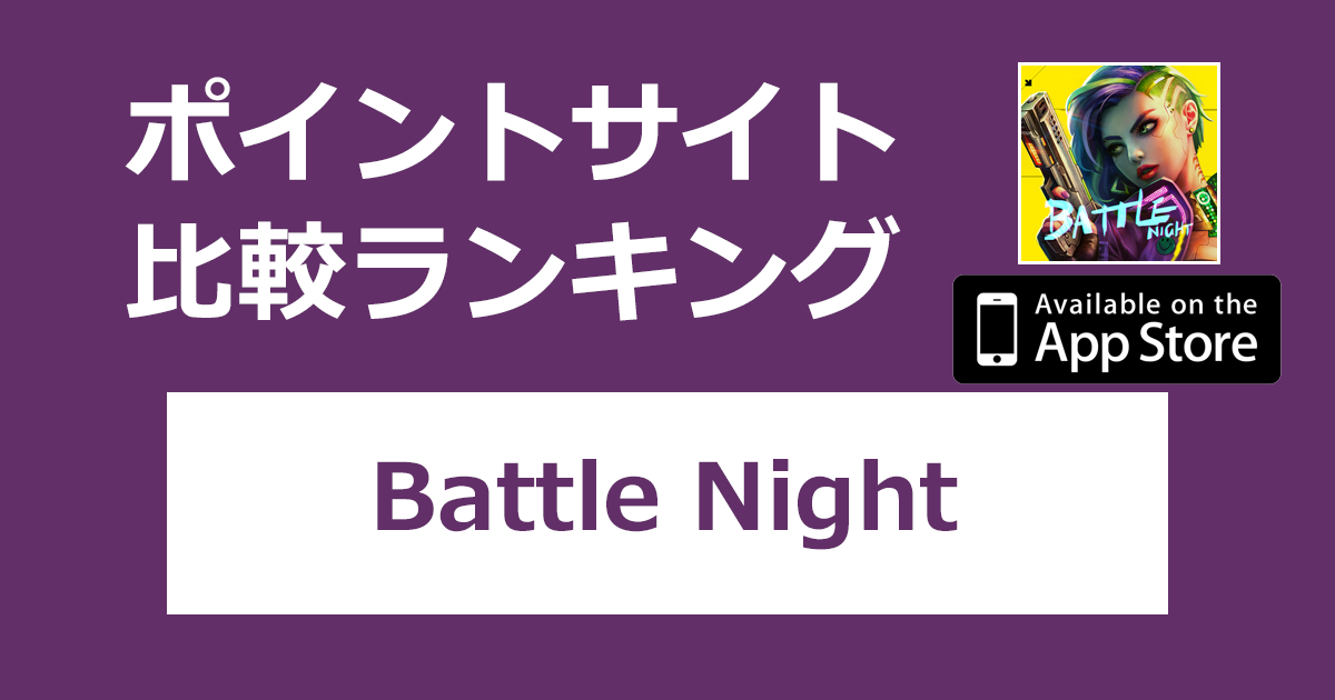 ポイントサイトの比較ランキング。「Battle Night【iOS】」をポイントサイト経由でダウンロードしたときにもらえるポイント数で、ポイントサイトをランキング。
