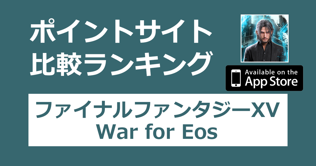 ポイントサイトの比較ランキング。戦略RPG「ファイナルファンタジー（Final Fantasy） XV: War for Eos【iOS】」をポイントサイト経由でダウンロードしたときにもらえるポイント数で、ポイントサイトをランキング。