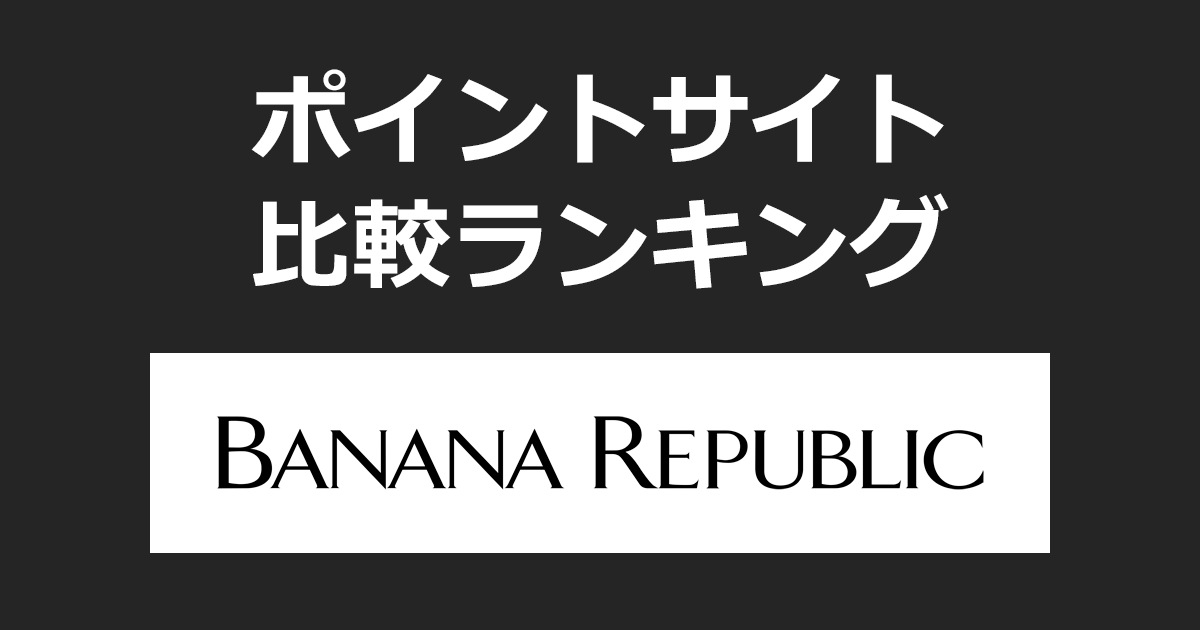 ポイントサイトの比較ランキング。ポイントサイトを経由して「Banana Republic（バナナ・リパブリック）」でショッピングをしたときにもらえるポイント数で、ポイントサイトをランキング。