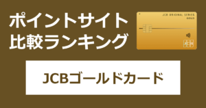 ポイントサイトの比較ランキング。JCBのクレジットカード「JCBゴールドカード（JCB ORIGINAL SERIES）」をポイントサイト経由で発行したときにもらえるポイント数で、ポイントサイトをランキング。
