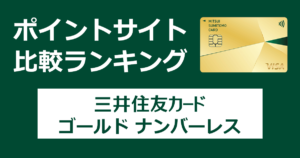 ポイントサイトの比較ランキング。三井住友フィナンシャルグループのクレジットカード「三井住友カード ゴールド ナンバーレス（NL）」をポイントサイト経由で発行したときにもらえるポイント数で、ポイントサイトをランキング。