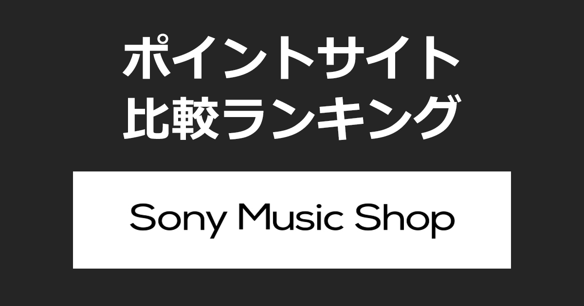 ポイントサイトの比較ランキング。ポイントサイトを経由して「Sony Music Shop（ソニー・ミュージック）」でショッピングをしたときにもらえるポイント数で、ポイントサイトをランキング。