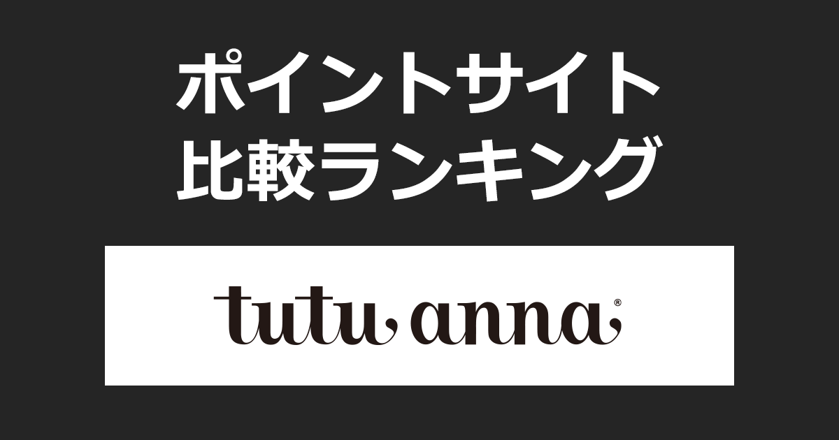 ポイントサイトの比較ランキング。ポイントサイトを経由して「tutu anna（チュチュアンナ）」でショッピングをしたときにもらえるポイント数で、ポイントサイトをランキング。
