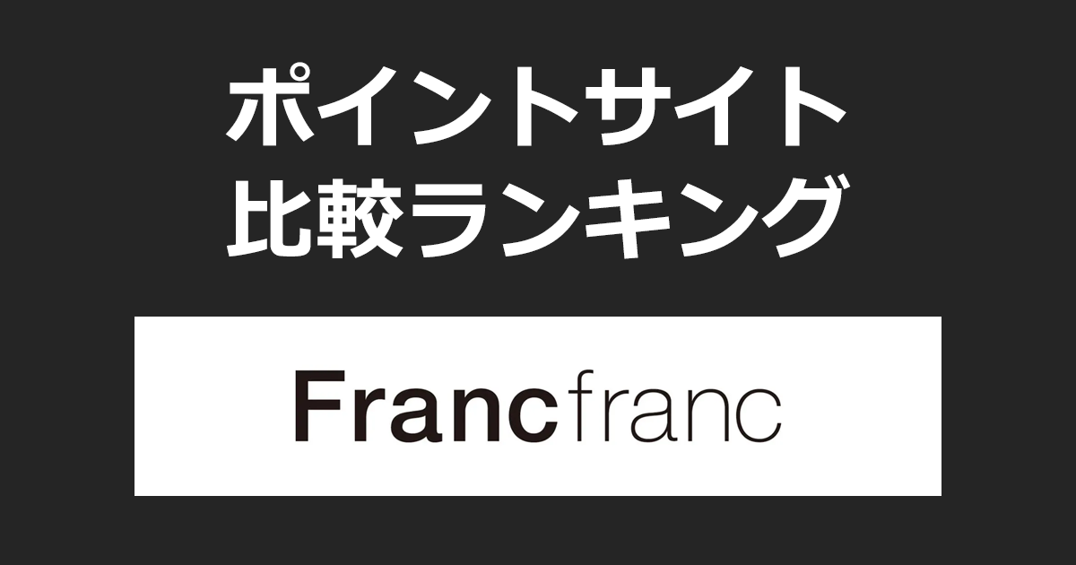ポイントサイトの比較ランキング。ポイントサイトを経由して家具・インテリア雑貨「Francfranc（フランフラン）」でショッピングをしたときにもらえるポイント数で、ポイントサイトをランキング。