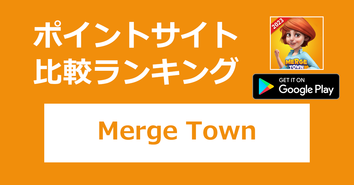 ポイントサイトの比較ランキング。「Merge Town（マージタウン）【Android】」をポイントサイト経由でダウンロードしたときにもらえるポイント数で、ポイントサイトをランキング。