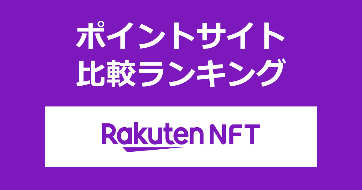 ポイントサイトの比較ランキング。ポイントサイトを経由してNFTマーケットプレイス「楽天NFT（Rakuten NFT）」でショッピングをしたときにもらえるポイント数で、ポイントサイトをランキング。