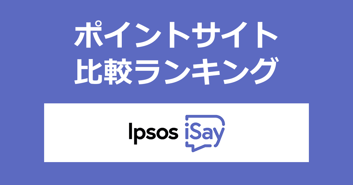 ポイントサイトの比較ランキング。アンケートコミュニティ「Ipsos iSay（イプソス アイセイ）」にポイントサイト経由で無料会員登録したときにもらえるポイント数で、ポイントサイトをランキング。