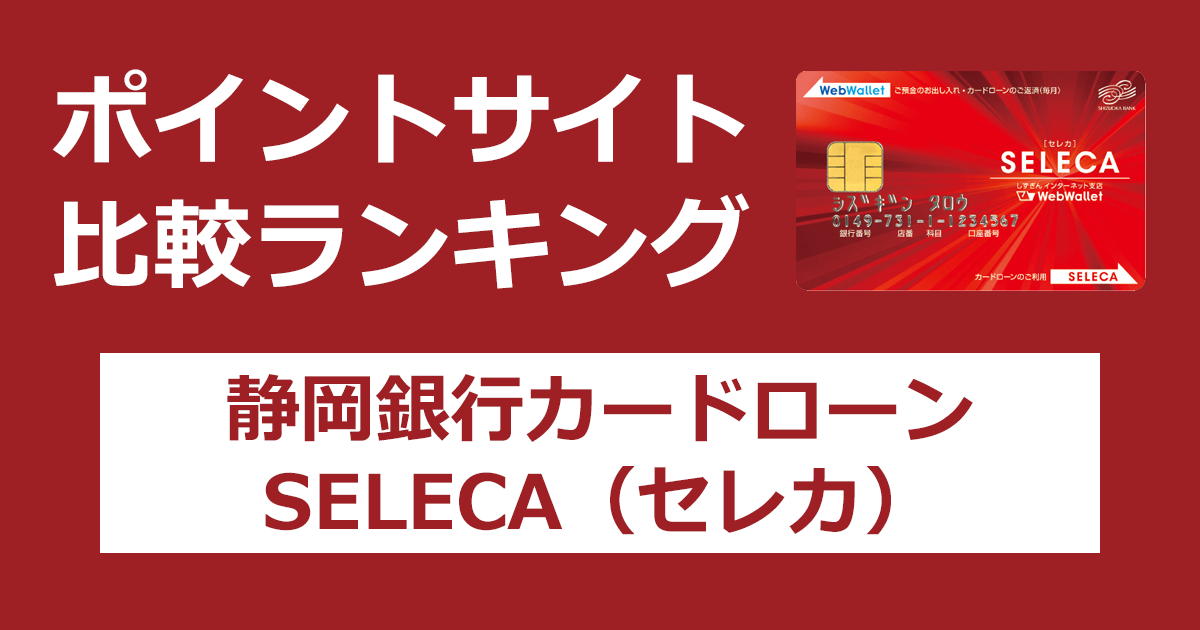 ポイントサイトの比較ランキング。「静岡銀行カードローンSELECA（セレカ）」のカードをポイントサイト経由で発行したときにもらえるポイント数で、ポイントサイトをランキング。