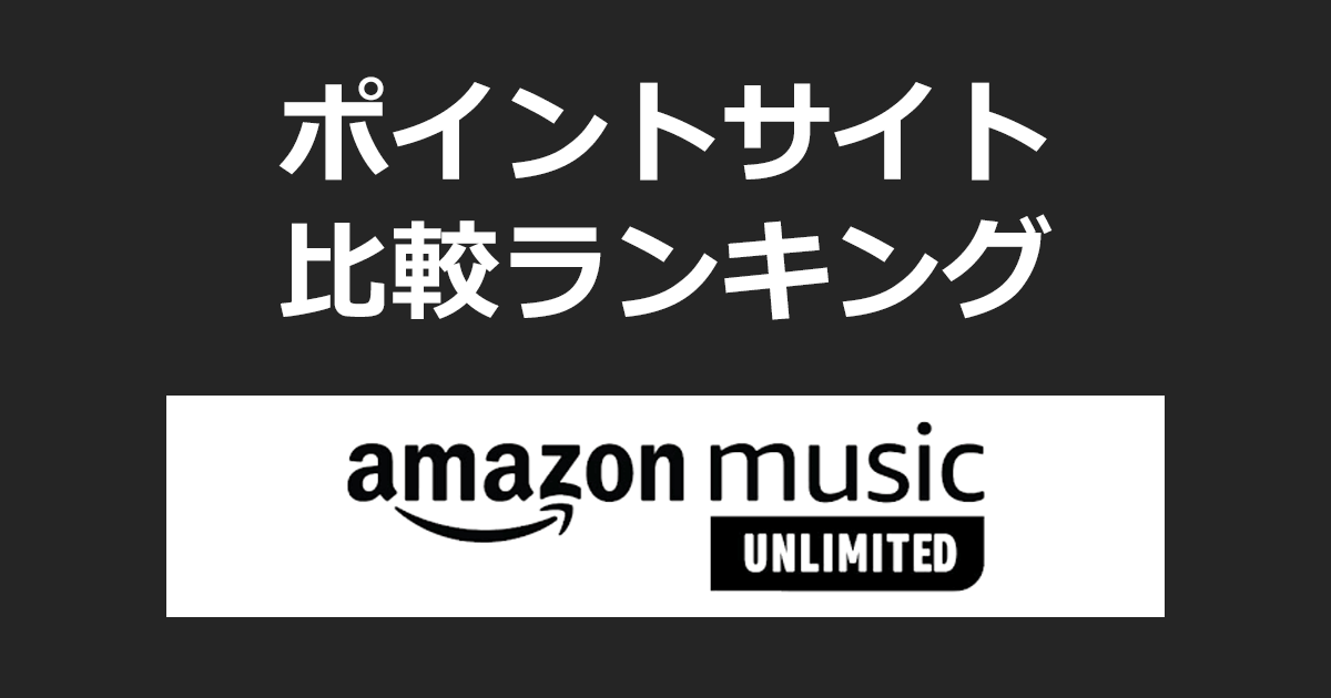 ポイントサイトの比較ランキング。「Amazon Music Unlimited（Amazon ミュージック）」にポイントサイト経由で無料お試し登録したときにもらえるポイント数で、ポイントサイトをランキング。