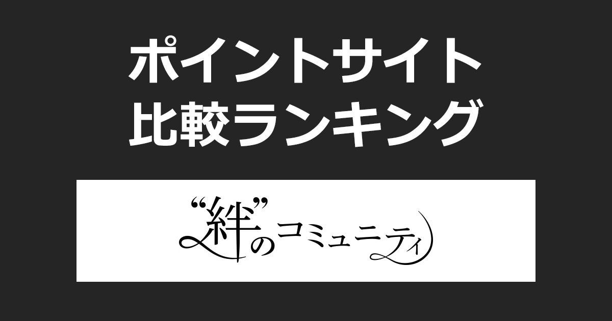 ポイントサイトの比較ランキング。“絆”をテーマに語り合うコミュニティ「絆のコミュニティ」にポイントサイト経由で無料会員登録したときにもらえるポイント数で、ポイントサイトをランキング。