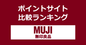 ポイントサイトの比較ランキング。ポイントサイトを経由して「無印良品」でショッピングをしたときにもらえるポイント数で、ポイントサイトをランキング。
