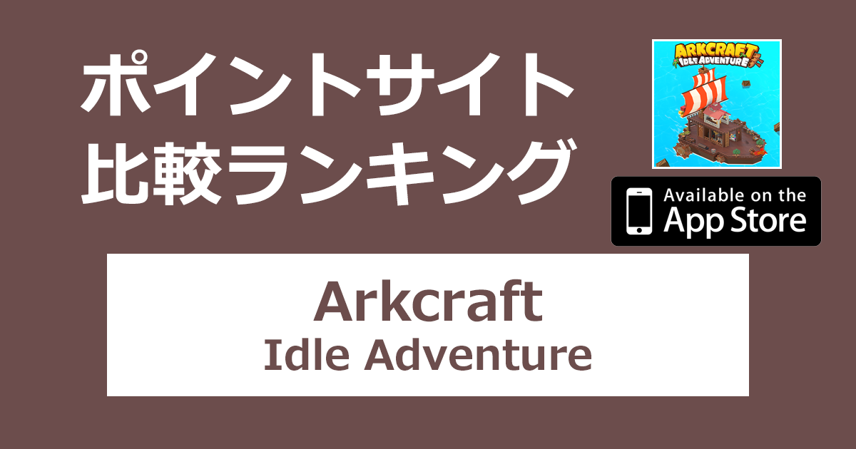 ポイントサイトの比較ランキング。育成シミュレーション「Arkcraft - Idle Adventure【iOS】」をポイントサイト経由でダウンロードしたときにもらえるポイント数で、ポイントサイトをランキング。
