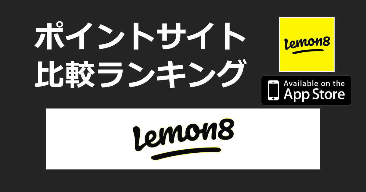 ポイントサイトの比較ランキング。ライフスタイル情報アプリ「Lemon8【iOS】」をポイントサイト経由でダウンロードしたときにもらえるポイント数で、ポイントサイトをランキング。
