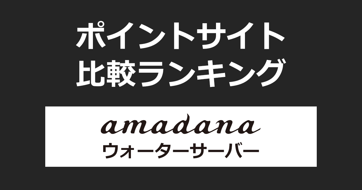 ポイントサイトの比較ランキング。「amadana（アマダナ）ウォーターサーバー」をポイントサイト経由で設置したときにもらえるポイント数で、ポイントサイトをランキング。