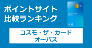 ポイントサイトの比較ランキング。「コスモ・ザ・カード・オーパス」をポイントサイト経由で発行したときにもらえるポイント数で、ポイントサイトをランキング。