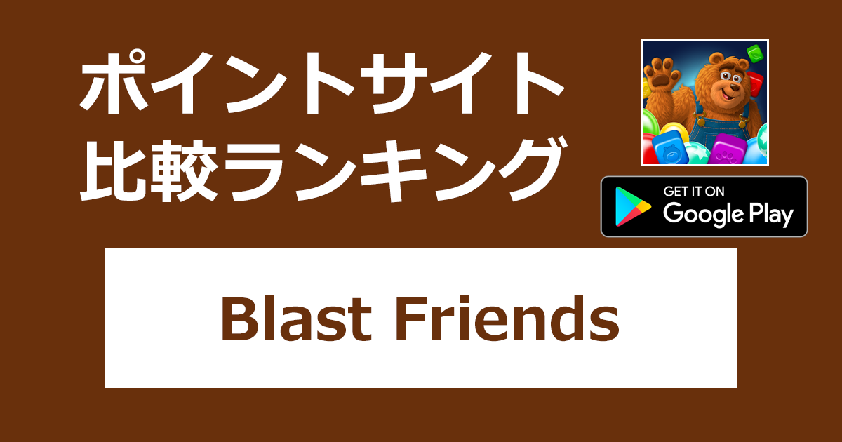 ポイントサイトの比較ランキング。「Blast Friends：マッチ 3 パズル【Android】」をポイントサイト経由でダウンロードしたときにもらえるポイント数で、ポイントサイトをランキング。