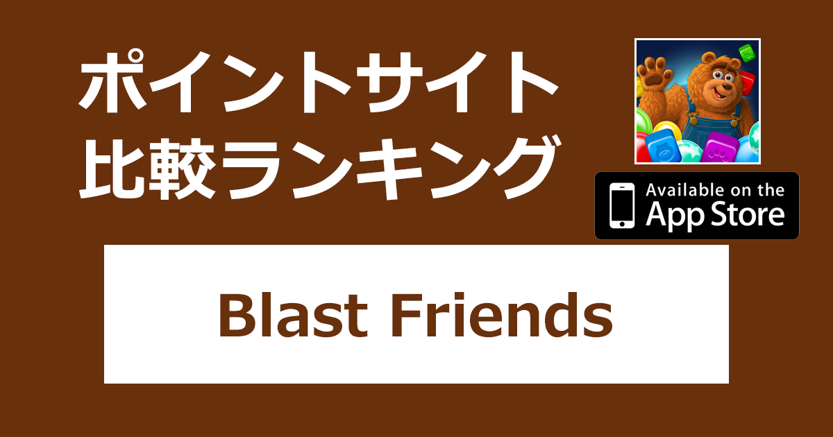 ポイントサイトの比較ランキング。「Blast Friends：マッチ 3 パズル【iOS】」をポイントサイト経由でダウンロードしたときにもらえるポイント数で、ポイントサイトをランキング。