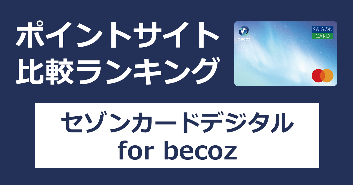 ポイントサイトの比較ランキング。クレディセゾンのクレジットカード「セゾンカードデジタル オリジナルデザイン for becoz（ビコーズ）」をポイントサイト経由で発行したときにもらえるポイント数で、ポイントサイトをランキング。