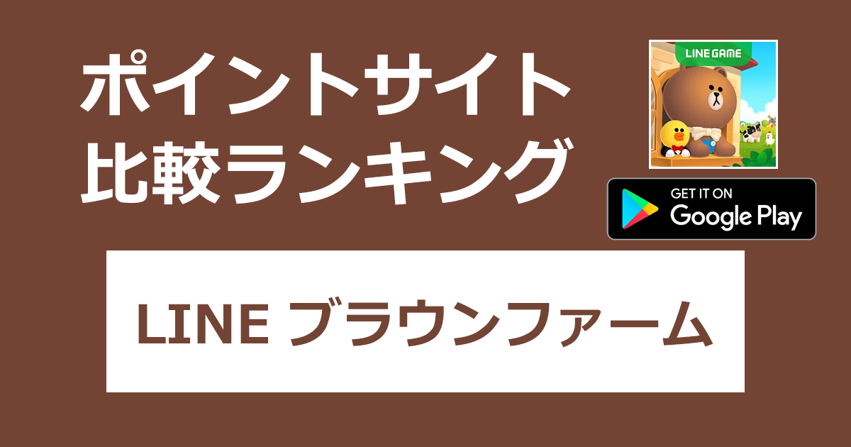 ポイントサイトの比較ランキング。シミュレーション農園ゲーム「LINE ブラウンファーム【Android】」をポイントサイト経由でダウンロードしたときにもらえるポイント数で、ポイントサイトをランキング。