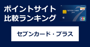 ポイントサイトの比較ランキング。セブン&アイグループのクレジットカード「セブンカード・プラス」をポイントサイト経由で発行したときにもらえるポイント数で、ポイントサイトをランキング。