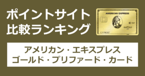 ポイントサイトの比較ランキング。「アメリカン・エキスプレス・ゴールド・プリファード・カード」をポイントサイト経由で発行したときにもらえるポイント数で、ポイントサイトをランキング。