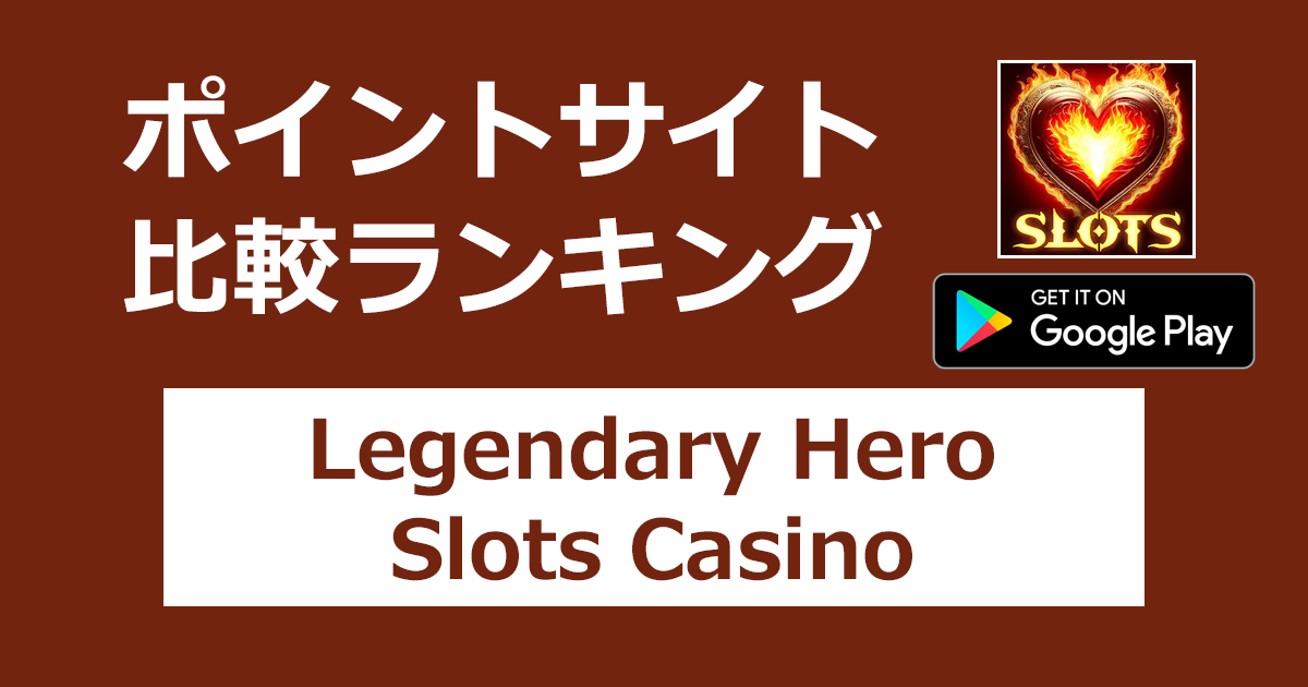 ポイントサイトの比較ランキング。カジノゲーム「Legendary Hero Slots Casino【Android】」をポイントサイト経由でダウンロードしたときにもらえるポイント数で、ポイントサイトをランキング。