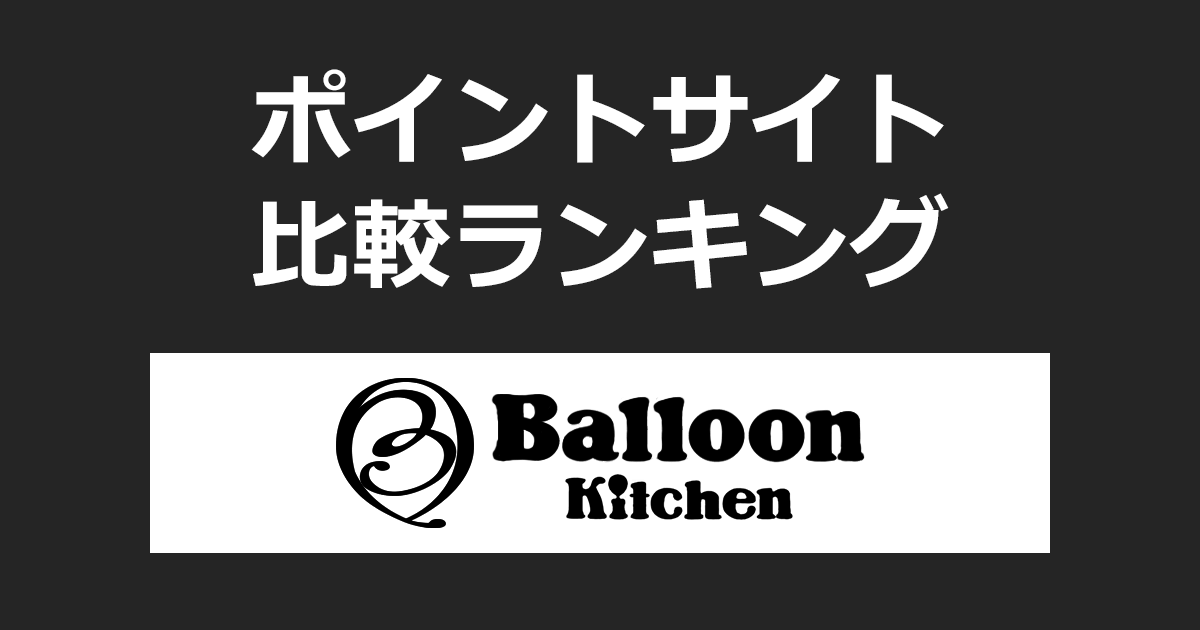 ポイントサイトの比較ランキング。ポイントサイトを経由してオーダーメイドバルーン「Balloon Kitchen（バルーンキッチン）」でショッピングをしたときにもらえるポイント数で、ポイントサイトをランキング。