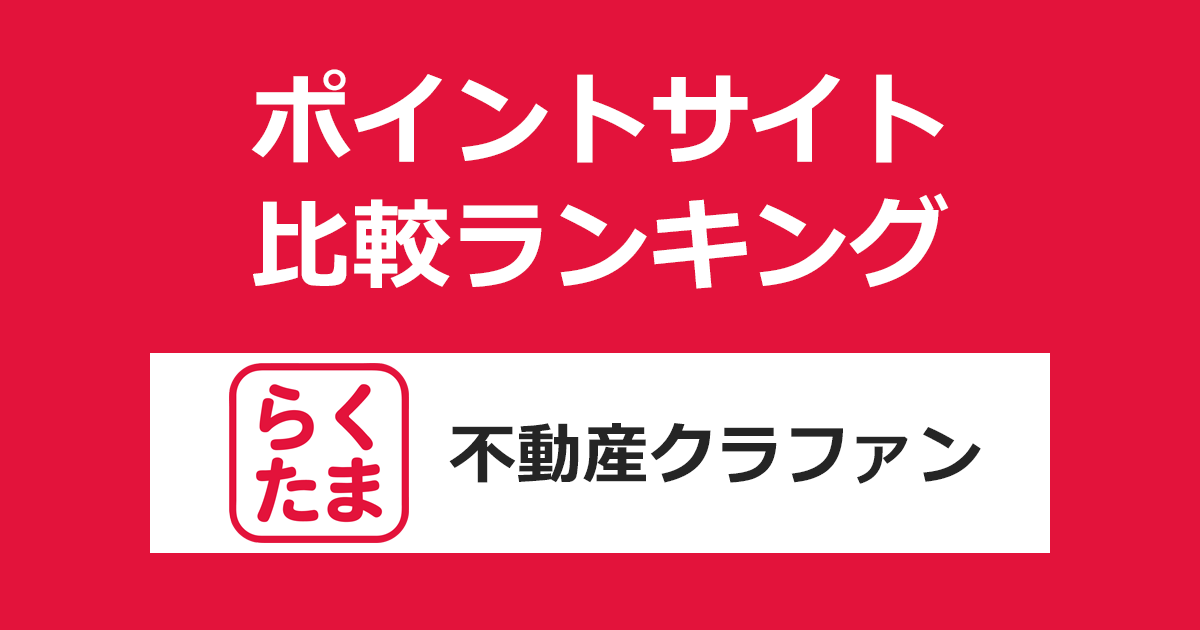 ポイントサイトの比較ランキング。不動産クラウドファンディング「らくたま」にポイントサイト経由で会員登録・投資したときにもらえるポイント数で、ポイントサイトをランキング。